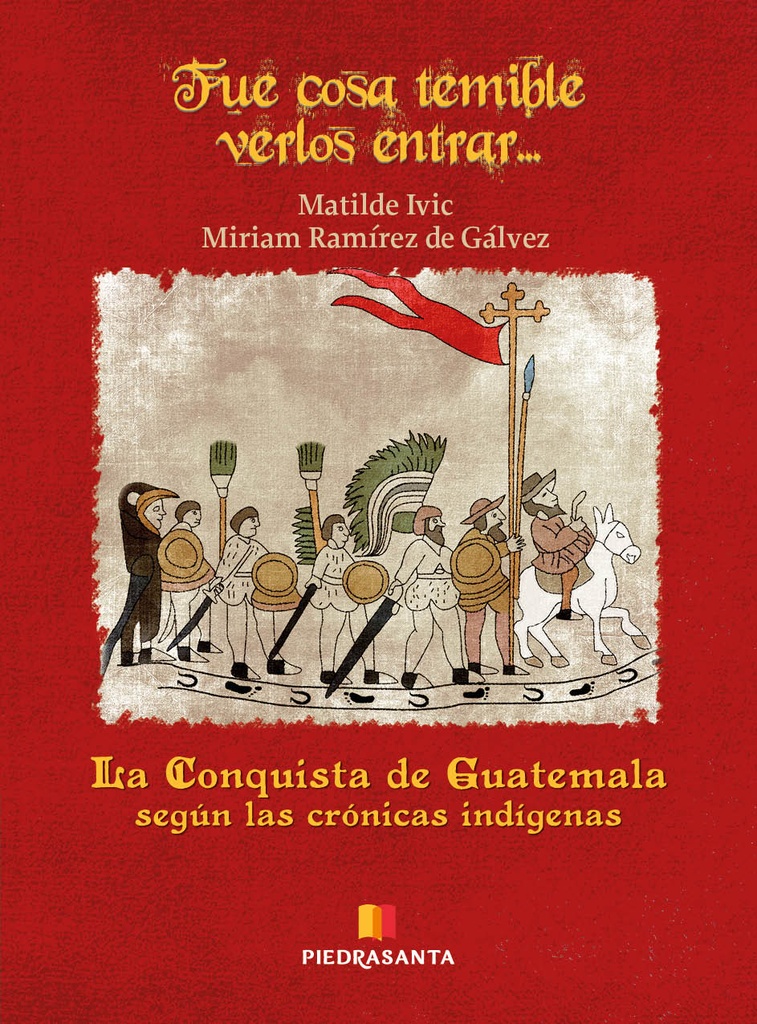 FUE COSA TEMIBLE VERLOS ENTRAR... LA CONQUISTA DE GUATEMALA SEGUN LAS CRONICAS INDIGENAS | PIEDRASANTA