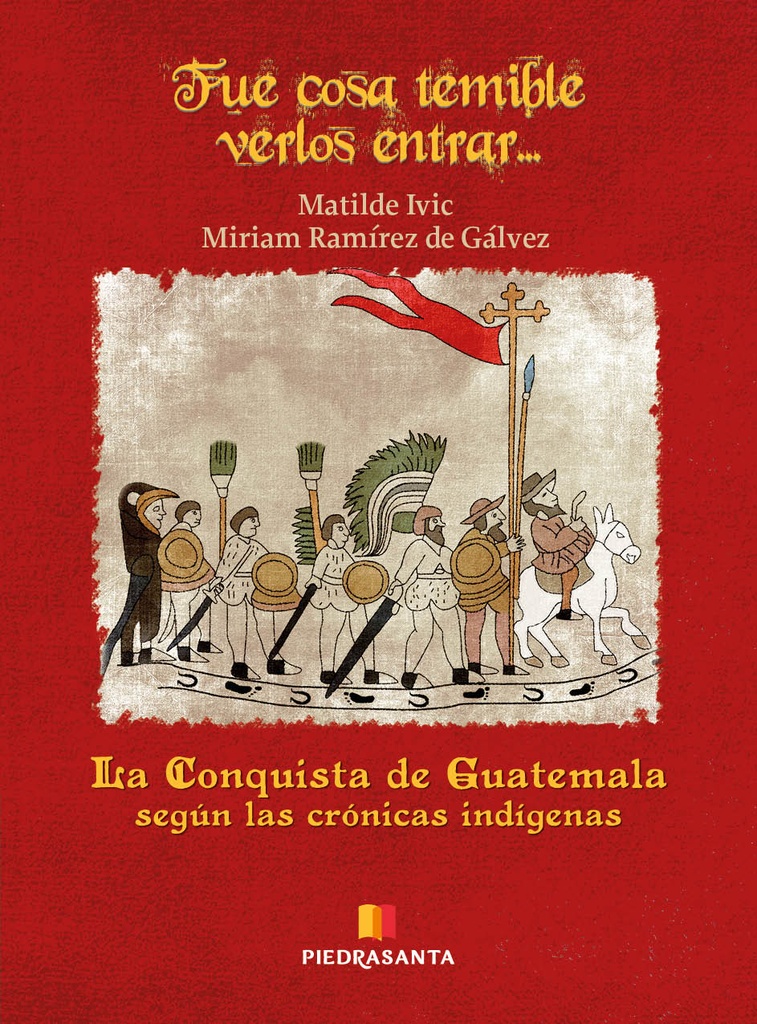 [214725] FUE COSA TEMIBLE VERLOS ENTRAR... LA CONQUISTA DE GUATEMALA SEGUN LAS CRONICAS INDIGENAS | PIEDRASANTA