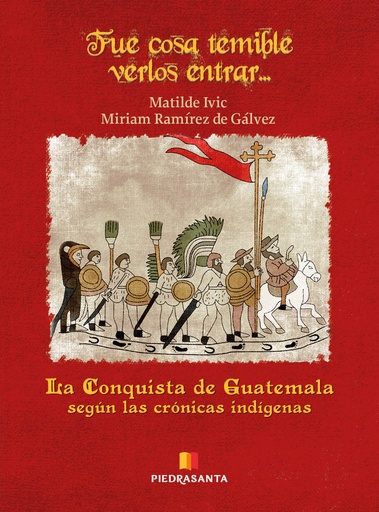 [214725] FUE COSA TEMIBLE VERLOS ENTRAR... LA CONQUISTA DE GUATEMALA SEGUN LAS CRONICAS INDIGENAS | PIEDRASANTA