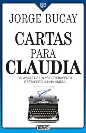 [18917] CARTAS PARA CLAUDIA. PALABRAS DE UN PSICOTERAPEUTA GESTALTICO A UNA AMIGA (CUARTA EDICION) | OCEANO